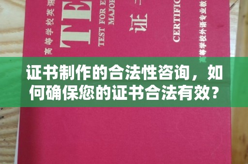 丰城证书制作的合法性咨询，如何确保您的证书合法有效？